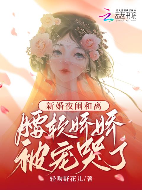 新婚夜闹和离，腰软娇娇被宠哭了