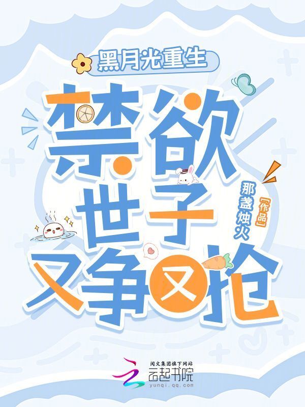 黑月光重生，禁欲世子又争又抢