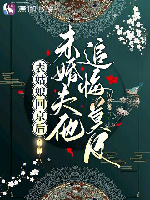 表姑娘回京后，未婚夫他追悔莫及