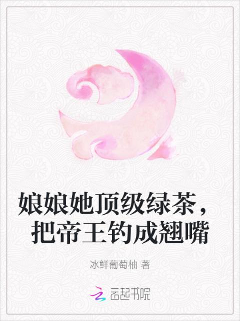娘娘她顶级绿茶，把帝王钓成翘嘴