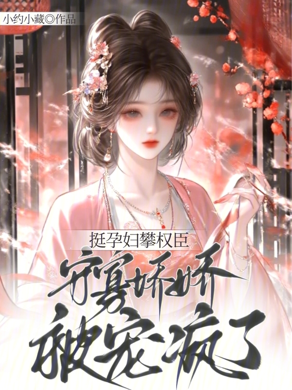挺孕肚攀权臣，守寡娇娇被宠疯了