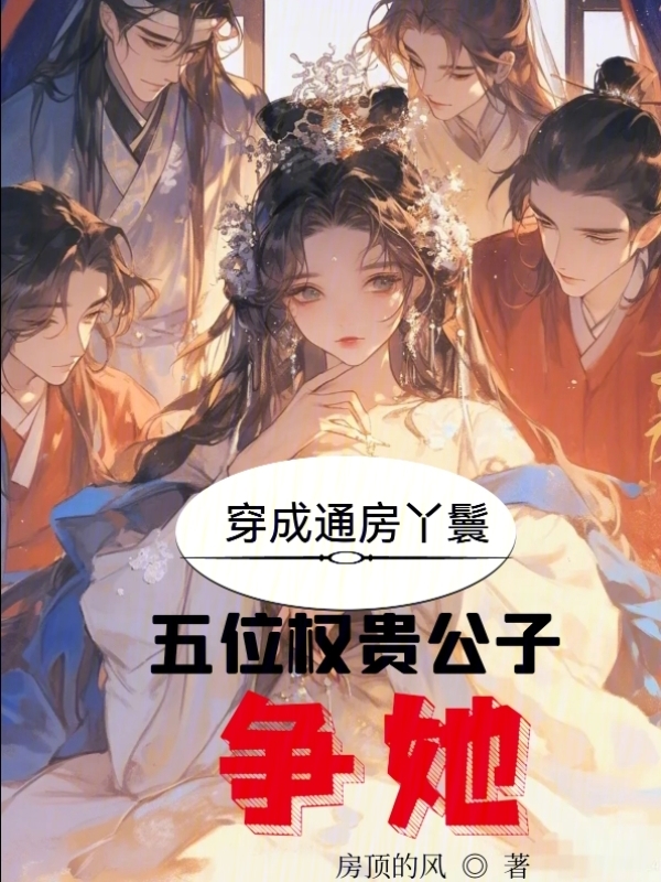 穿成通房丫鬟？五位权贵公子争她