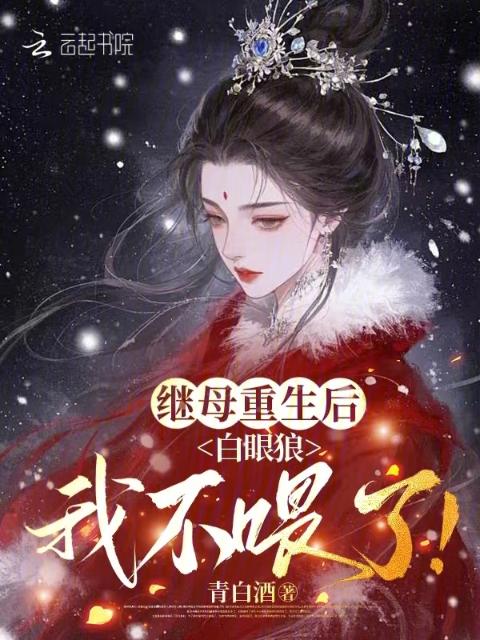 继母重生后，白眼狼我不喂了！