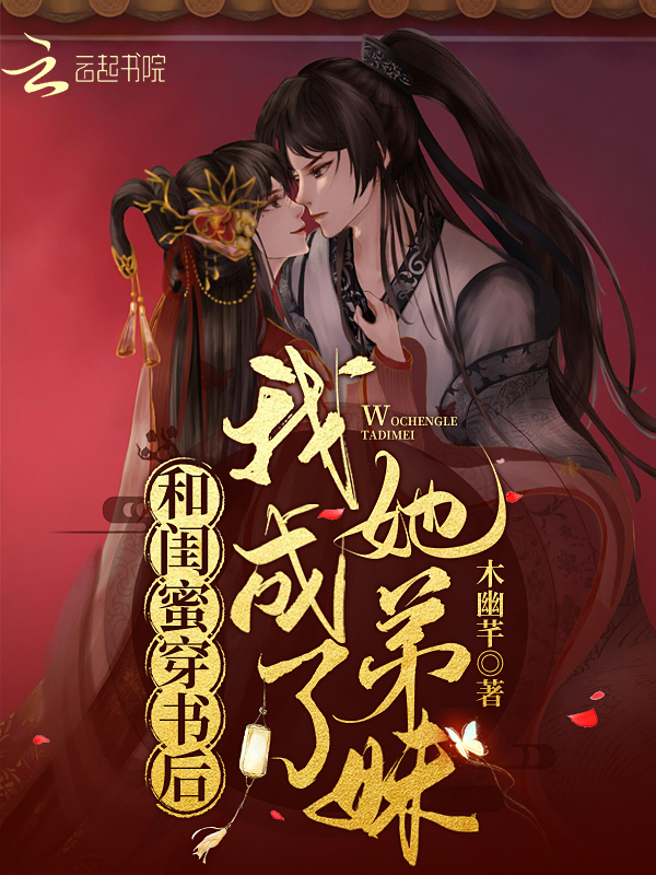 和闺蜜穿书后，我成了她弟妹