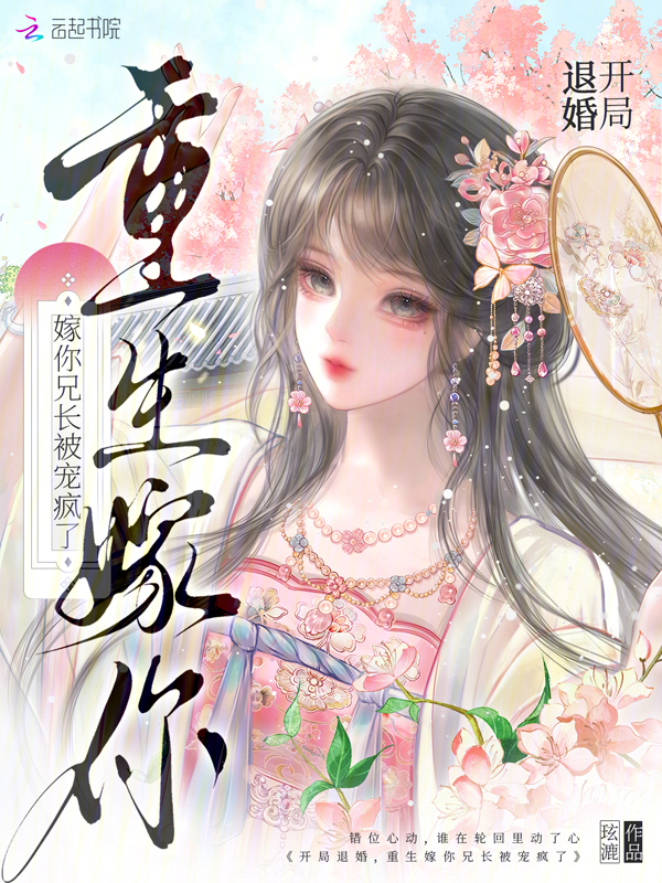 开局退婚，重生嫁你兄长被宠疯了