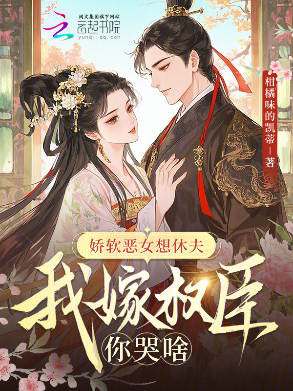 娇软恶女想休夫，我嫁权臣你哭啥