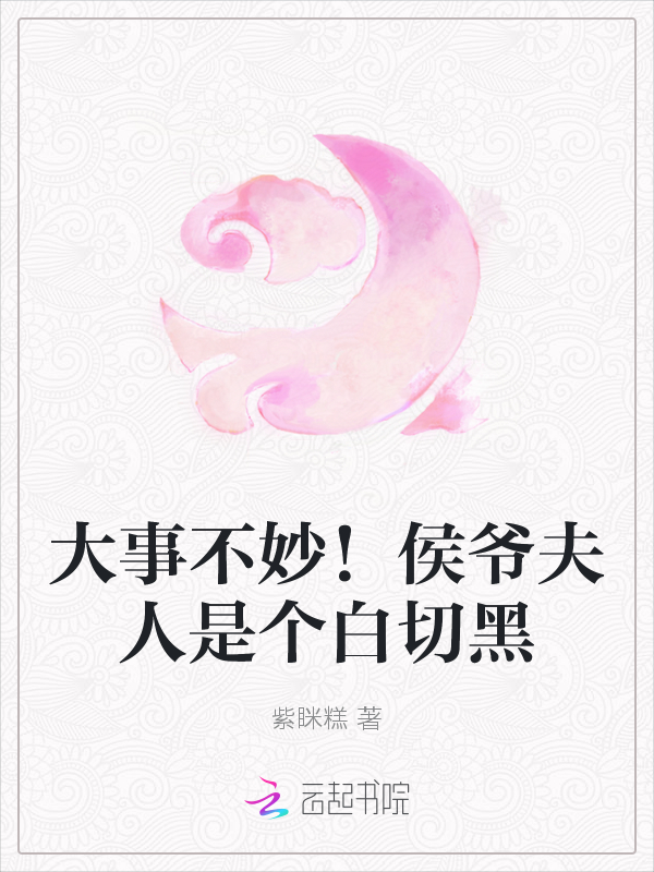 大事不妙！侯爷夫人是个白切黑