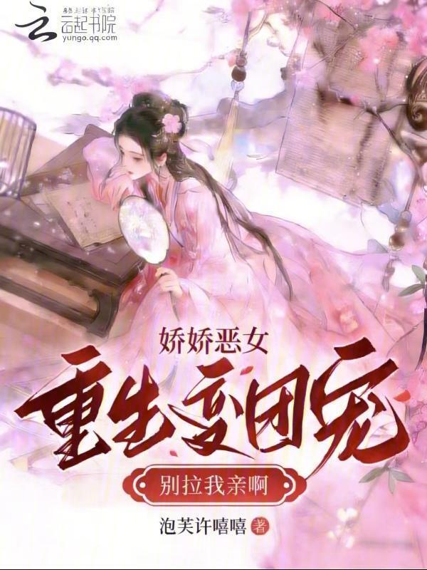 娇娇恶女重生变团宠，别拉我亲啊