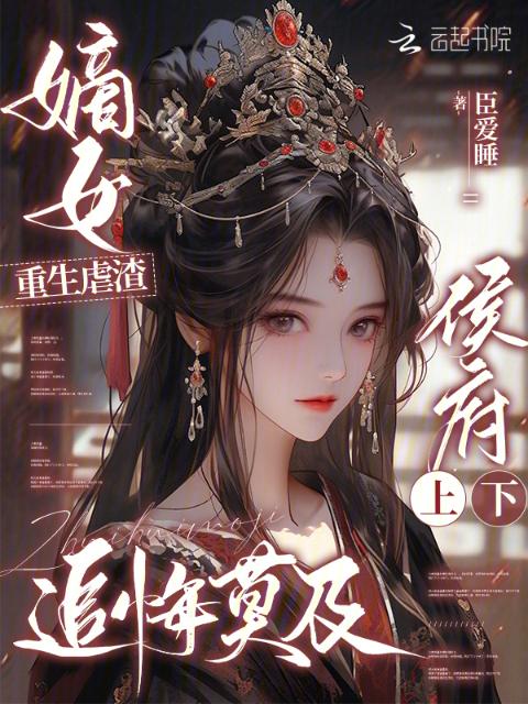 嫡女重生虐渣，侯府上下追悔莫及