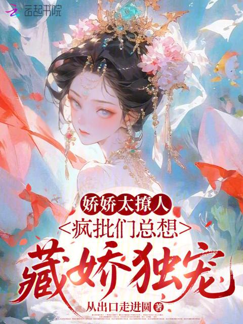 娇娇太撩人，疯批们总想藏娇独宠