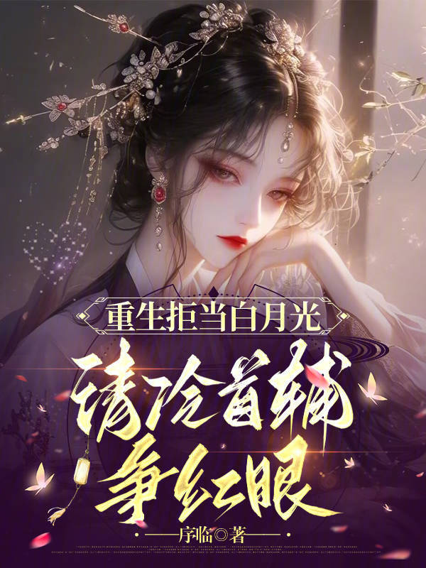 重生拒当白月光，清冷首辅争红眼