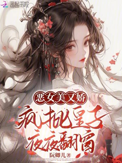 恶女美又娇，疯批皇子夜夜翻窗