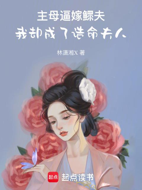 主母逼嫁鳏夫，我却成了诰命夫人