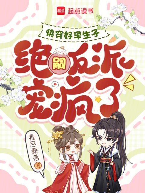 快穿好孕生子，绝嗣反派宠疯了