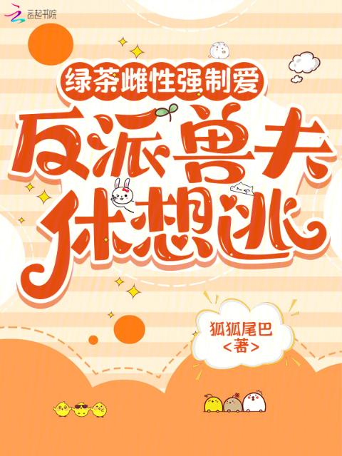 绿茶雌性强制爱，反派兽夫休想逃