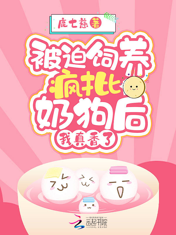 被迫饲养疯批奶狗后，我真香了