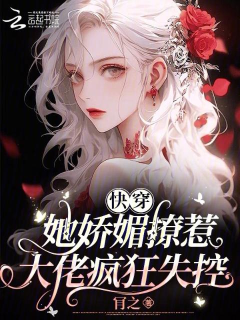 快穿：她娇媚撩惹，大佬疯狂失控