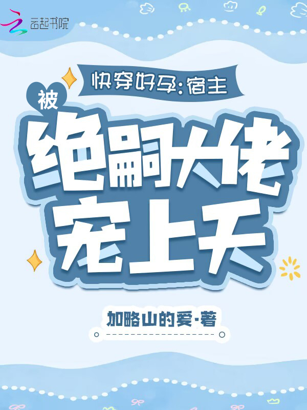 快穿好孕：宿主被绝嗣大佬宠上天