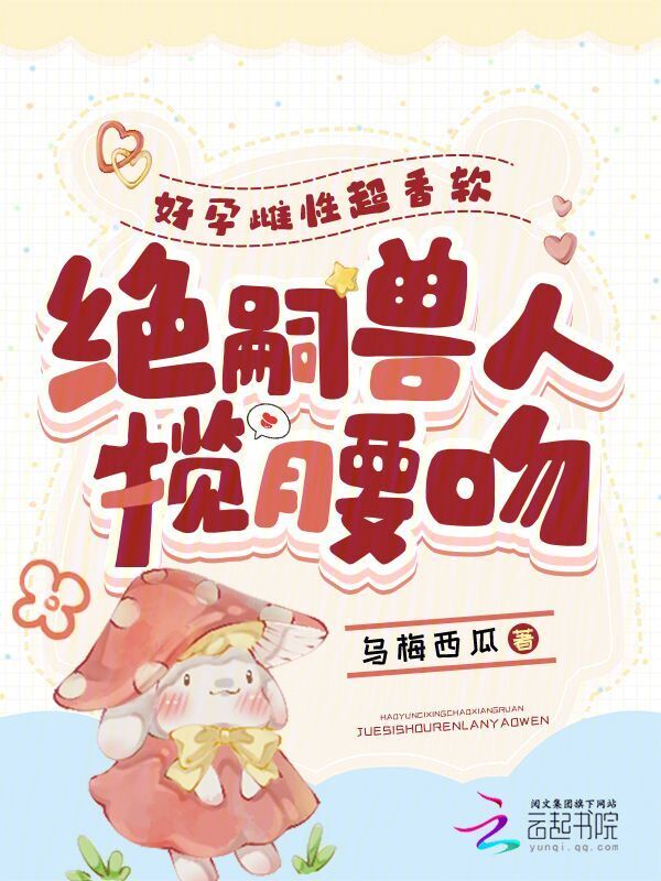 好孕雌性超香软，绝嗣兽人揽腰吻