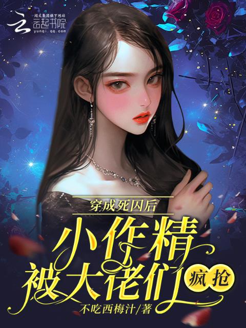 穿成死囚后，小作精被大佬们疯抢