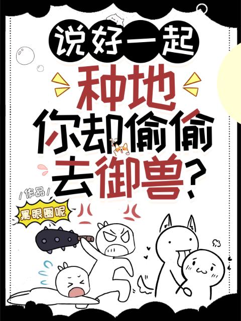 说好一起种地，你却偷偷去御兽？