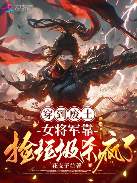 穿到废土，女将军靠捡垃圾杀疯了
