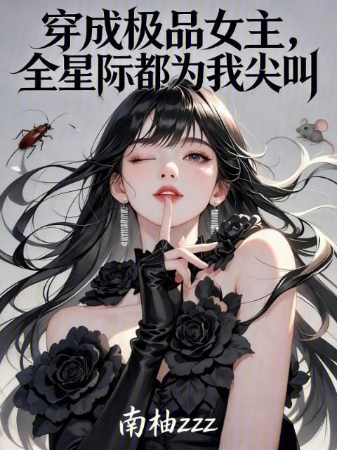 穿成极品女主，全星际都为我尖叫
