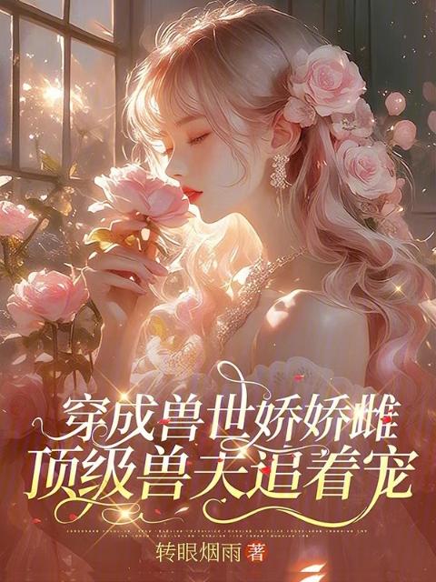 穿成兽世娇娇雌，顶级兽夫追着宠