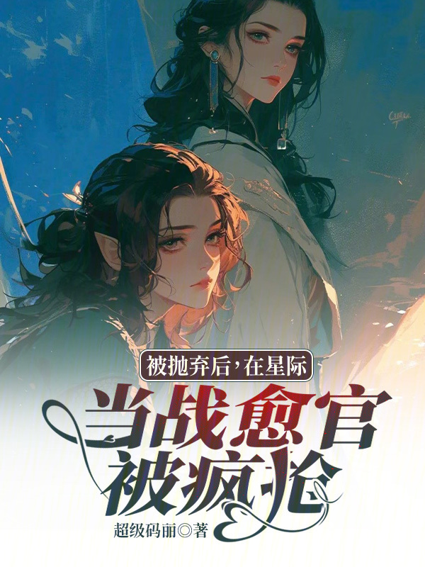 被抛弃后，在星际当战愈官被疯抢