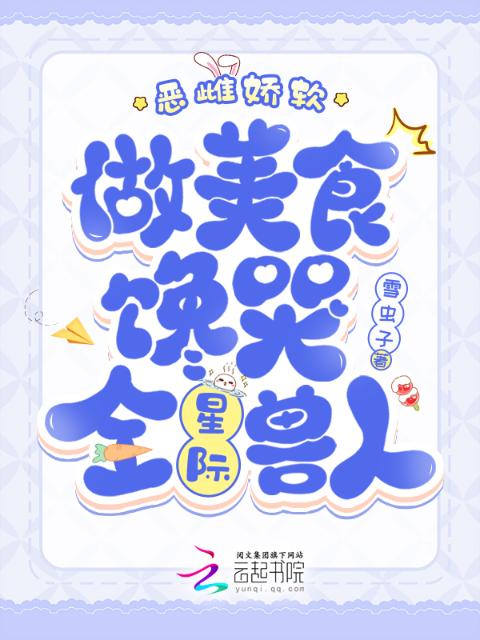 恶雌娇软，做美食馋哭全星际兽人
