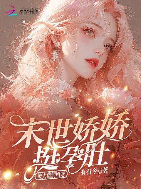 末世娇娇挺孕肚，被大佬们团宠