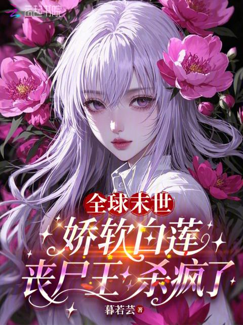 全球末世：娇软白莲丧尸王杀疯了