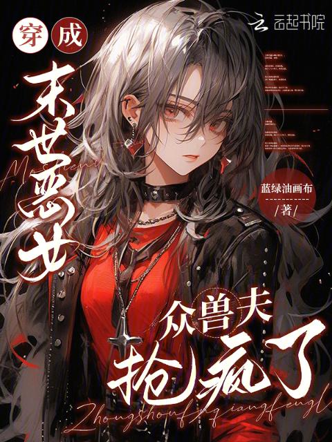 穿成末世恶女，众兽夫抢疯了！