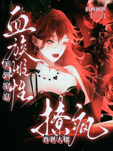 血族雌性美到窒息，撩疯兽世大佬