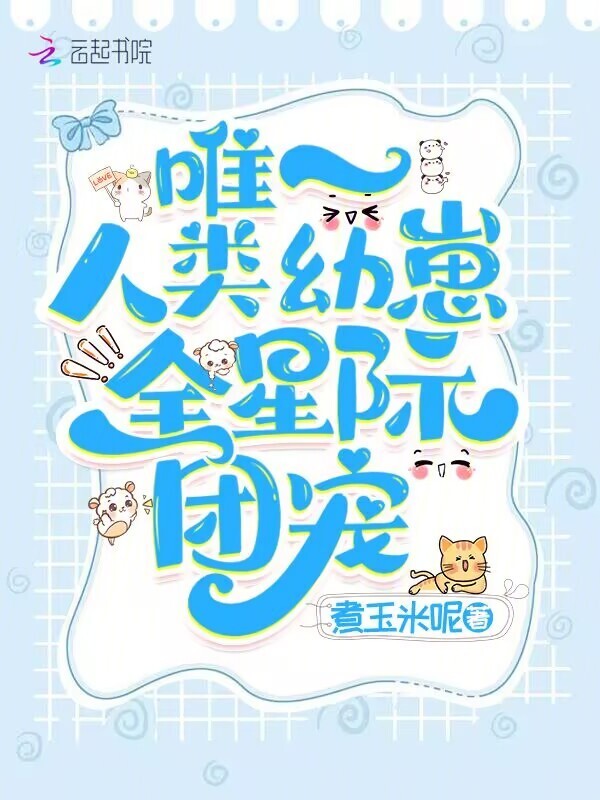 唯一人类幼崽！全星际团宠