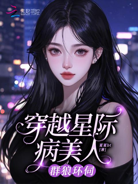 穿越星际病美人，群狼环伺