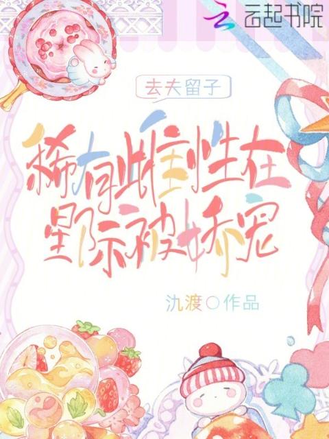 去夫留子，稀有雌性在星际被娇宠