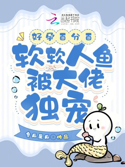 好孕百分百，软软人鱼被大佬独宠