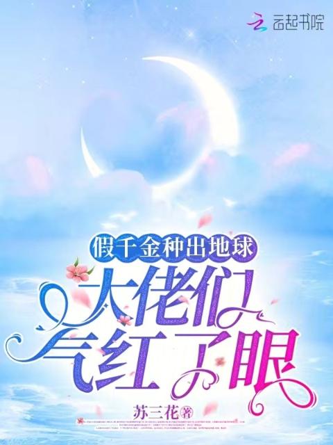 假千金种出地球，大佬们气红了眼
