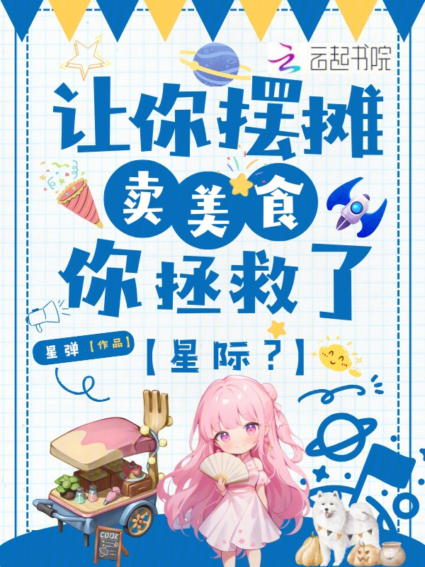 让你摆摊卖美食，你拯救了星际？
