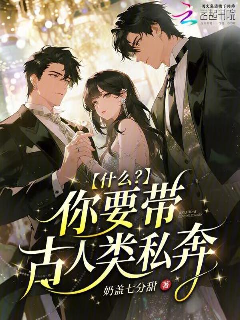 什么？你要带古人类私奔！