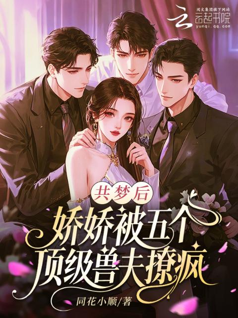 共梦后，娇娇被五个顶级兽夫撩疯