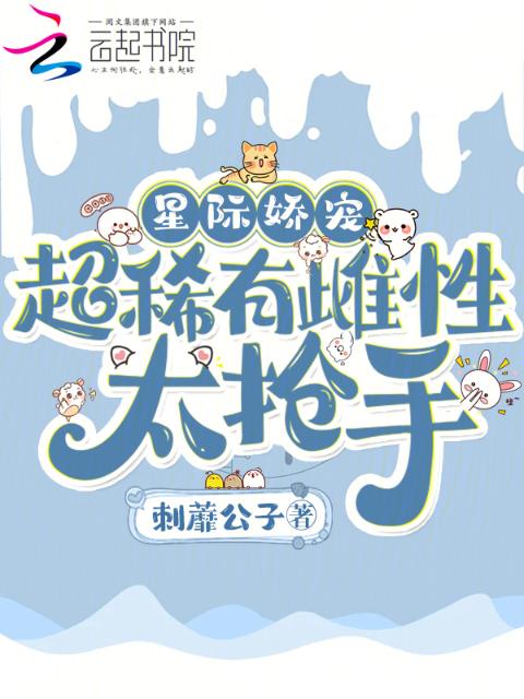 星际娇宠，超稀有雌性太抢手