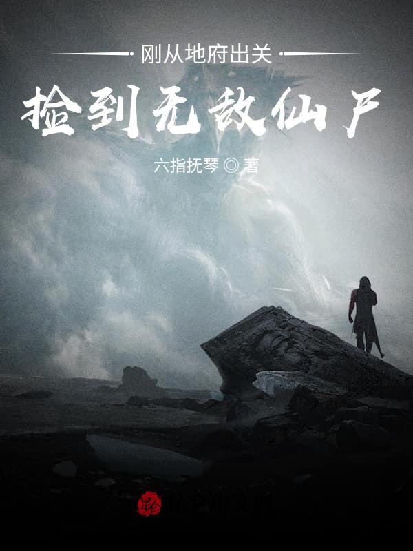刚从地府出关，捡到无敌仙尸
