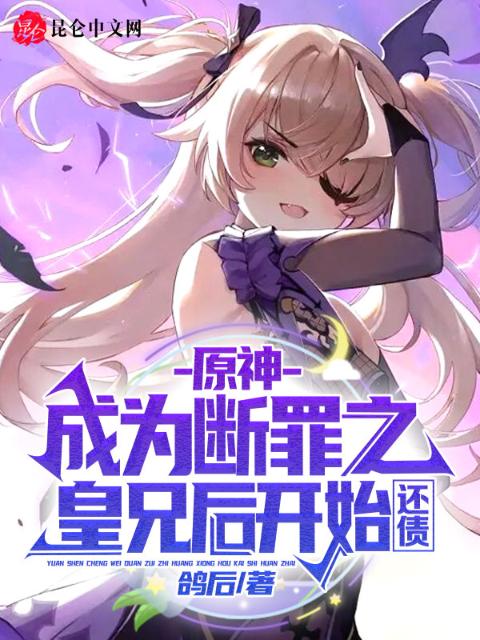原神：成为断罪之皇兄后开始还债