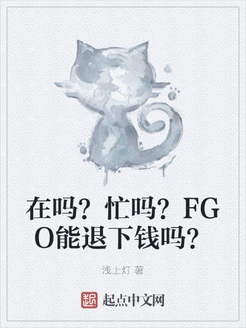 在吗？忙吗？FGO能退下钱吗？