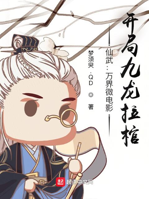 仙武：万界微电影，开局九龙拉棺