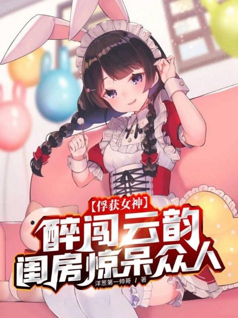 俘获女神：醉闯云韵闺房惊呆众人