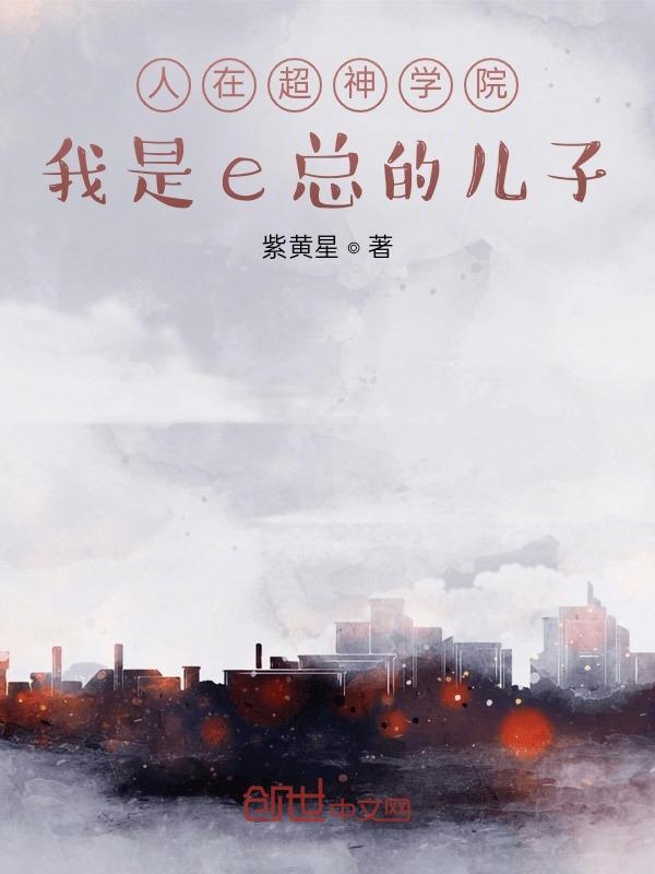 人在超神学院，我是e总的儿子