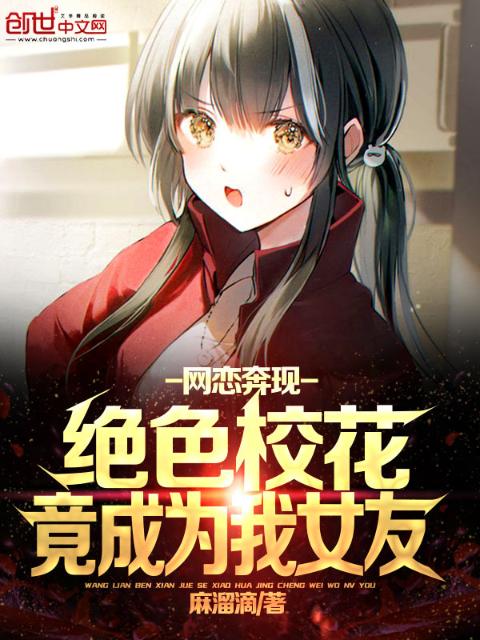 网恋奔现，绝色校花竟成为我女友